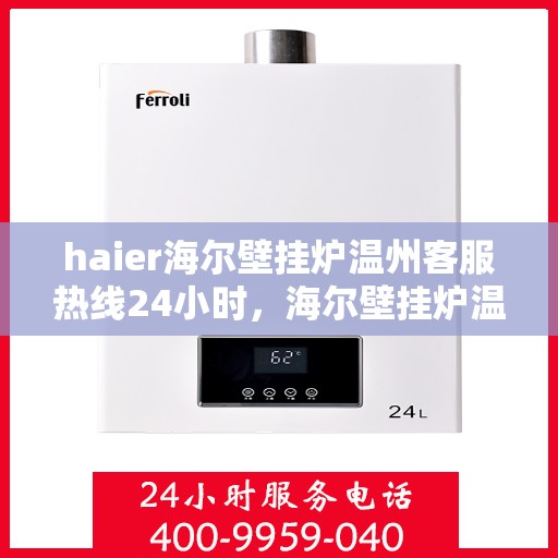 haier海尔壁挂炉温州客服热线24小时，海尔壁挂炉温州全天候客服热线，贴心服务随时在线