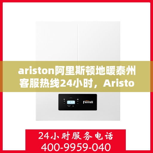 ariston阿里斯顿地暖泰州客服热线24小时，Ariston阿里斯顿地暖泰州全天候客服热线，贴心服务不打烊