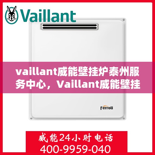 vaillant威能壁挂炉泰州服务中心，Vaillant威能壁挂炉泰州专业服务中心