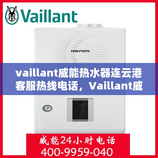 vaillant威能热水器连云港客服热线电话，Vaillant威能热水器连云港客服热线全攻略，快速解决您的疑问与需求