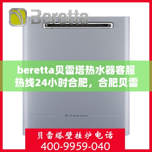 beretta贝雷塔热水器客服热线24小时合肥，合肥贝雷塔热水器全天候客服热线，专业解答您的疑问
