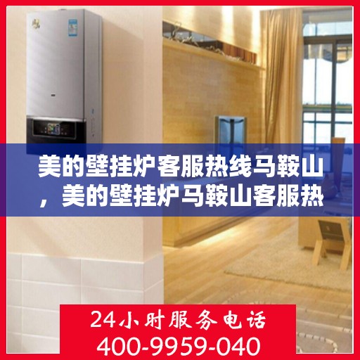 美的壁挂炉客服热线马鞍山，美的壁挂炉马鞍山客服热线专业服务，贴心为您解答