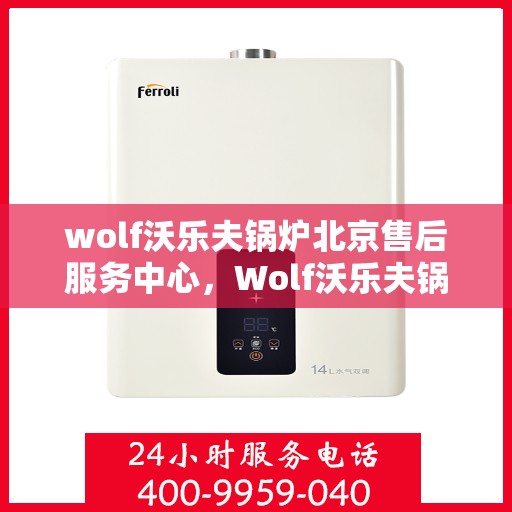 wolf沃乐夫锅炉北京售后服务中心，Wolf沃乐夫锅炉北京售后服务中心，专业维修与优质服务