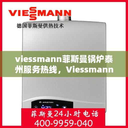 viessmann菲斯曼锅炉泰州服务热线，Viessmann菲斯曼锅炉泰州服务热线，专业高效，您的暖心之选