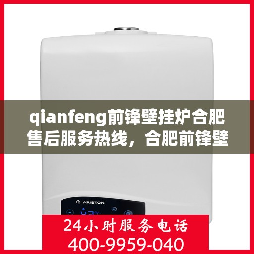 qianfeng前锋壁挂炉合肥售后服务热线，合肥前锋壁挂炉售后服务热线及专业维修支持