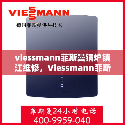viessmann菲斯曼锅炉镇江维修，Viessmann菲斯曼锅炉镇江专业维修服务指南