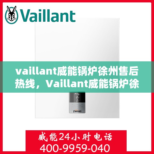 vaillant威能锅炉徐州售后热线，Vaillant威能锅炉徐州售后服务热线及专业维修支持