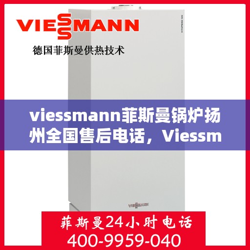 viessmann菲斯曼锅炉扬州全国售后电话，Viessmann菲斯曼锅炉扬州售后全国服务热线及维修指南
