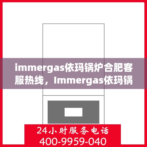 immergas依玛锅炉合肥客服热线，Immergas依玛锅炉合肥客服热线，专业解答，贴心服务