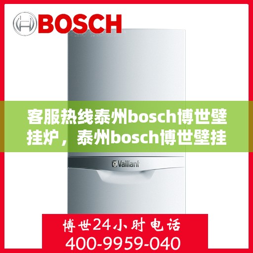 客服热线泰州bosch博世壁挂炉，泰州bosch博世壁挂炉客服热线专业服务