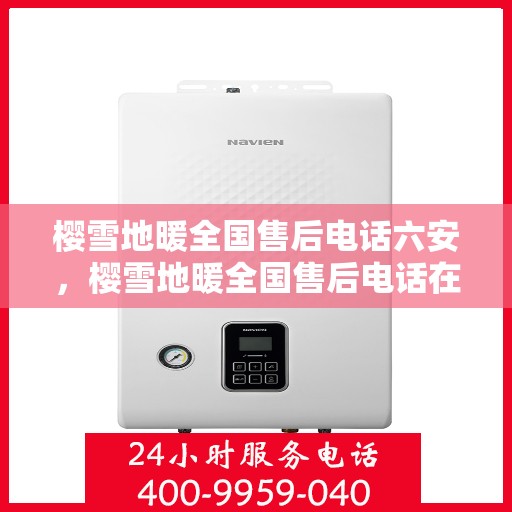 樱雪地暖全国售后电话六安，樱雪地暖全国售后电话在六安，一站式服务温暖您的生活