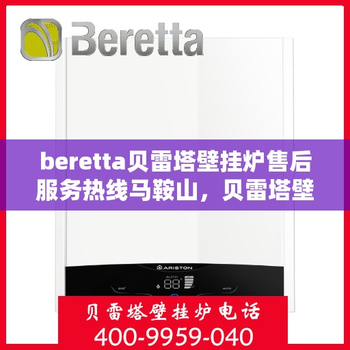 beretta贝雷塔壁挂炉售后服务热线马鞍山，贝雷塔壁挂炉马鞍山售后服务热线及维修指南