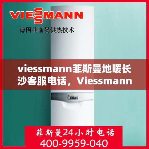 viessmann菲斯曼地暖长沙客服电话，Viessmann菲斯曼地暖长沙客服热线，专业解答，温暖您的生活