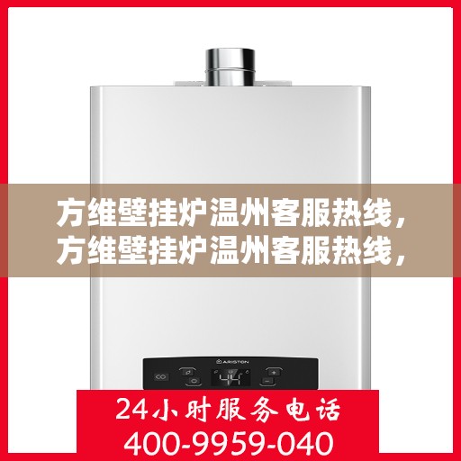 方维壁挂炉温州客服热线，方维壁挂炉温州客服热线，专业解决您的壁挂炉问题