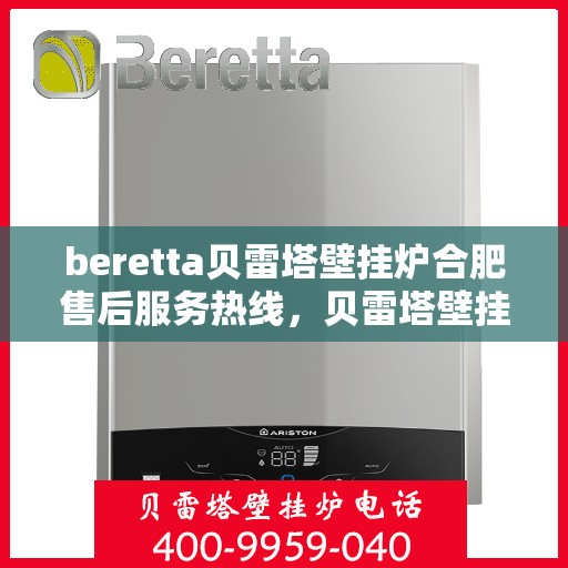 beretta贝雷塔壁挂炉合肥售后服务热线，贝雷塔壁挂炉合肥售后服务热线，专业团队为您提供全方位解决方案