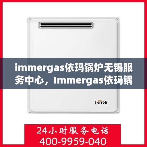 immergas依玛锅炉无锡服务中心，Immergas依玛锅炉无锡专业服务中心