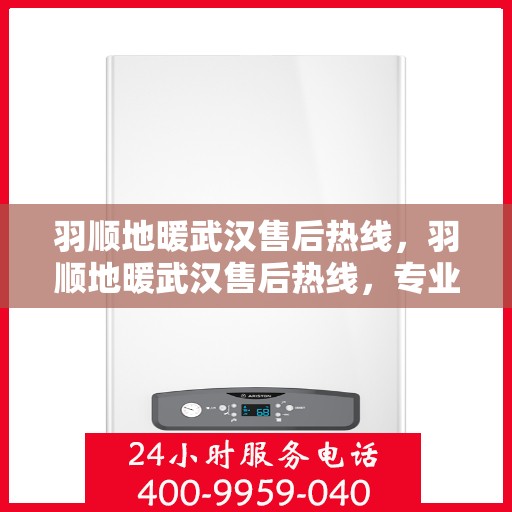 羽顺地暖武汉售后热线，羽顺地暖武汉售后热线，专业服务，温暖您的冬季生活