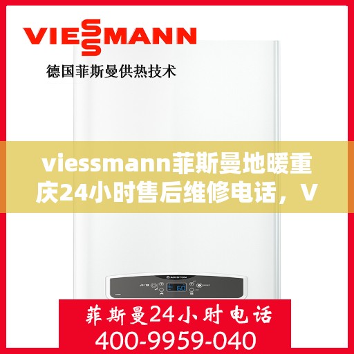 viessmann菲斯曼地暖重庆24小时售后维修电话，Viessmann菲斯曼地暖重庆，全天候售后维修电话，温暖您的生活