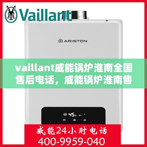 vaillant威能锅炉淮南全国售后电话，威能锅炉淮南售后服务热线及全国售后电话汇总