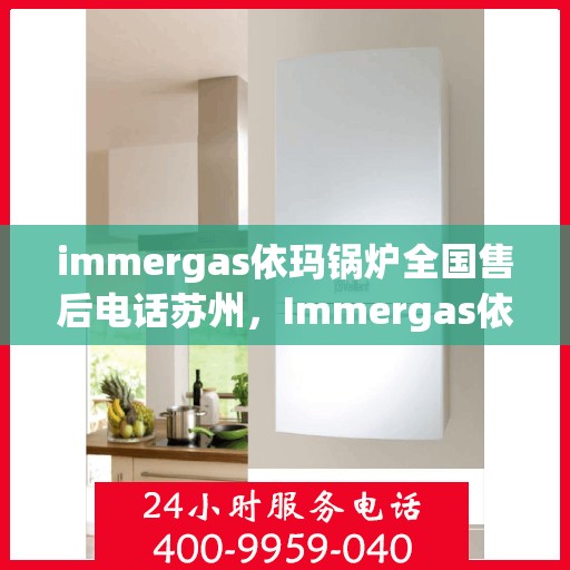 immergas依玛锅炉全国售后电话苏州，Immergas依玛锅炉苏州售后热线及全国售后服务电话一览
