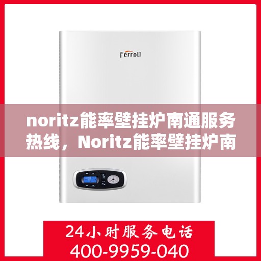 noritz能率壁挂炉南通服务热线，Noritz能率壁挂炉南通专业维修服务热线