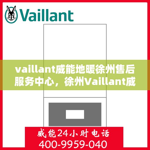 vaillant威能地暖徐州售后服务中心，徐州Vaillant威能地暖售后服务中心，专业维修，贴心服务