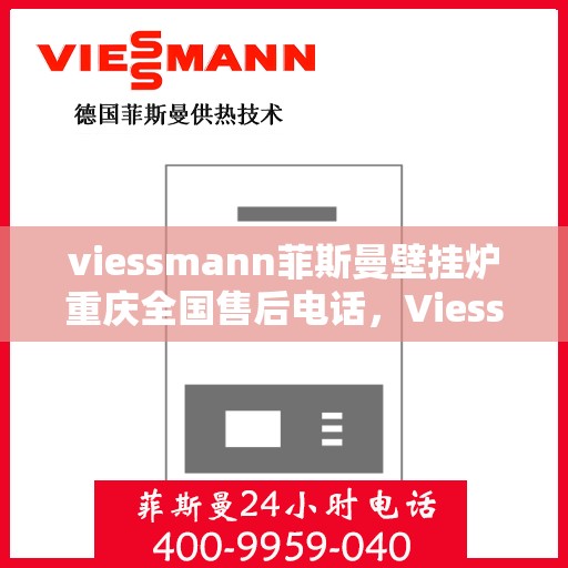 viessmann菲斯曼壁挂炉重庆全国售后电话，Viessmann菲斯曼壁挂炉重庆售后全国服务热线及维修指南