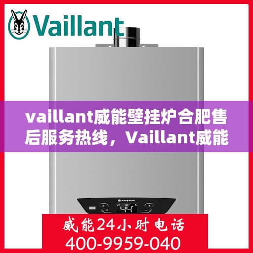 vaillant威能壁挂炉合肥售后服务热线，Vaillant威能壁挂炉合肥售后服务热线——专业快速解决您的采暖问题