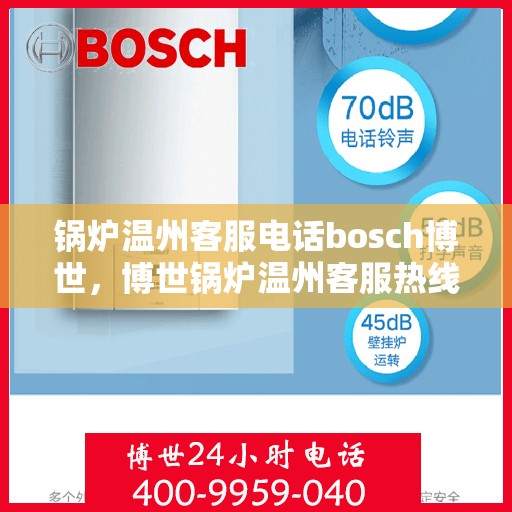 锅炉温州客服电话bosch博世，博世锅炉温州客服热线及咨询指南