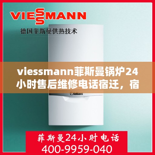 viessmann菲斯曼锅炉24小时售后维修电话宿迁，宿迁Viessmann菲斯曼锅炉全天候售后维修服务热线