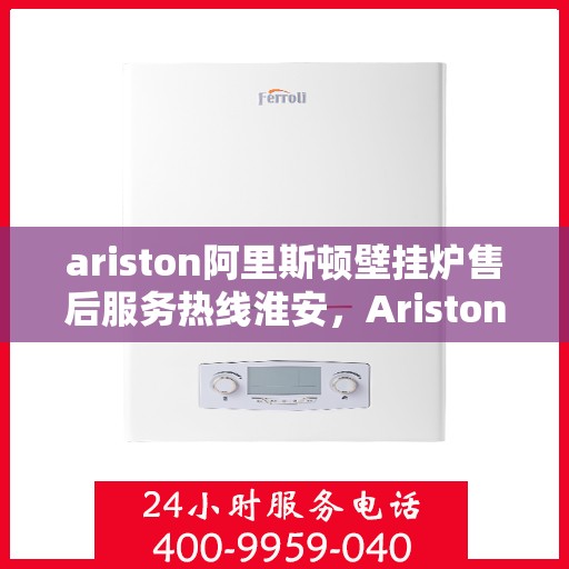 ariston阿里斯顿壁挂炉售后服务热线淮安，Ariston阿里斯顿壁挂炉淮安售后服务热线，专业团队，贴心服务