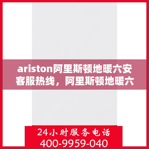 ariston阿里斯顿地暖六安客服热线，阿里斯顿地暖六安客服热线，专业支持与解决方案一站式服务