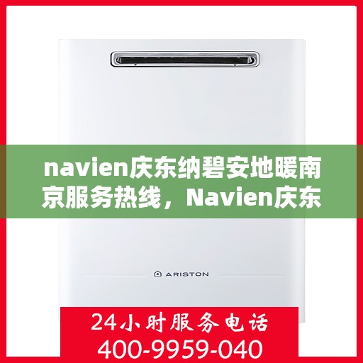 navien庆东纳碧安地暖南京服务热线，Navien庆东纳碧安地暖南京服务热线，专业温暖您的生活之选