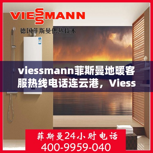viessmann菲斯曼地暖客服热线电话连云港，Viessmann菲斯曼地暖连云港客服热线电话全攻略