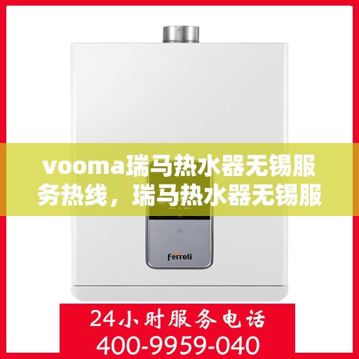vooma瑞马热水器无锡服务热线，瑞马热水器无锡服务热线，专业售后，温暖您的生活