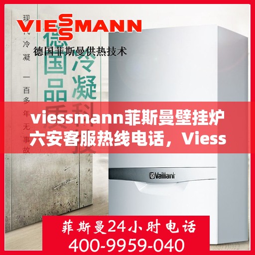 viessmann菲斯曼壁挂炉六安客服热线电话，Viessmann菲斯曼壁挂炉六安客服热线全攻略