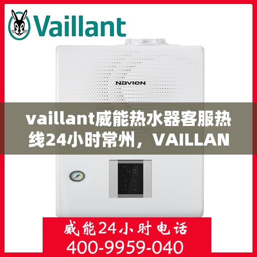 vaillant威能热水器客服热线24小时常州，VAILLANT威能热水器常州24小时客服热线全面服务