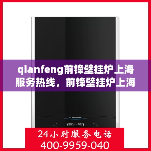 qianfeng前锋壁挂炉上海服务热线，前锋壁挂炉上海服务热线，专业品质，贴心服务