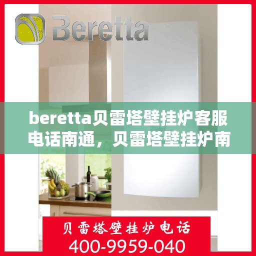 beretta贝雷塔壁挂炉客服电话南通，贝雷塔壁挂炉南通客服热线及售后支持