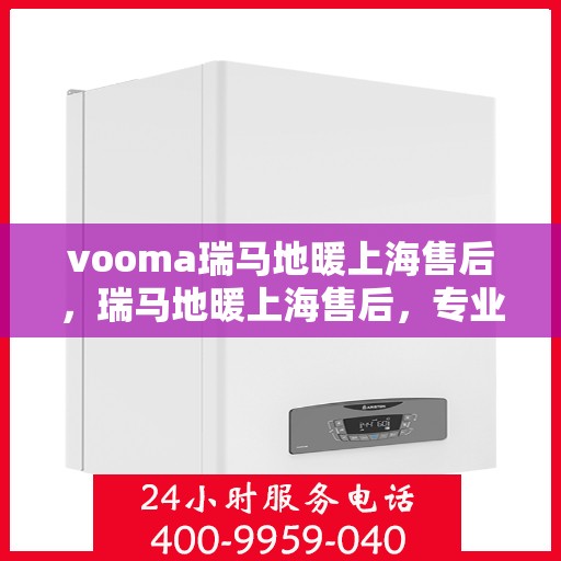 vooma瑞马地暖上海售后，瑞马地暖上海售后，专业维修，温暖您的家