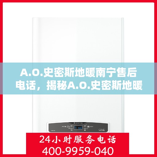 A.O.史密斯地暖南宁售后电话，揭秘A.O.史密斯地暖南宁售后热线，专业维修服务一览无余