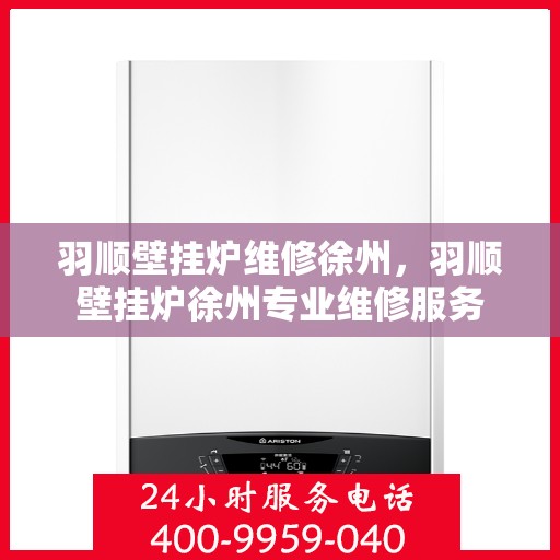 羽顺壁挂炉维修徐州，羽顺壁挂炉徐州专业维修服务