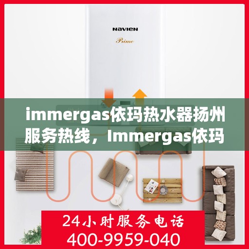 immergas依玛热水器扬州服务热线，Immergas依玛热水器扬州服务热线，专业维修与售后保障