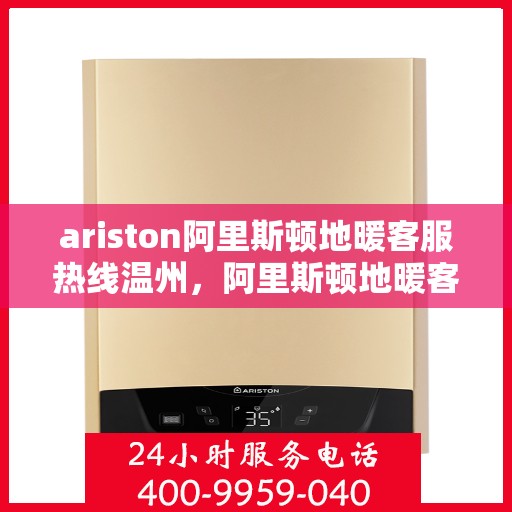 ariston阿里斯顿地暖客服热线温州，阿里斯顿地暖客服热线在温州，解决您的地暖问题