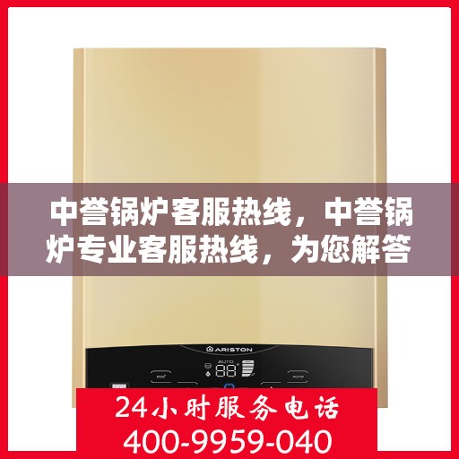 中誉锅炉客服热线，中誉锅炉专业客服热线，为您解答锅炉问题，保障您的使用体验！