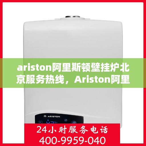ariston阿里斯顿壁挂炉北京服务热线，Ariston阿里斯顿壁挂炉北京专业维修服务热线