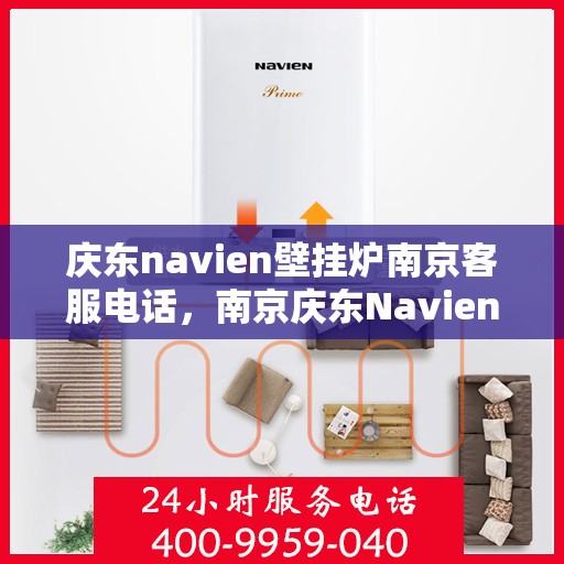 庆东navien壁挂炉南京客服电话，南京庆东Navien壁挂炉客服热线及售后支持服务