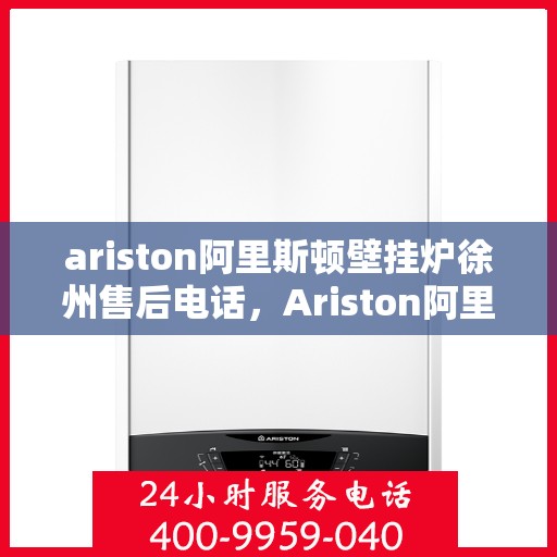 ariston阿里斯顿壁挂炉徐州售后电话，Ariston阿里斯顿壁挂炉徐州售后服务热线