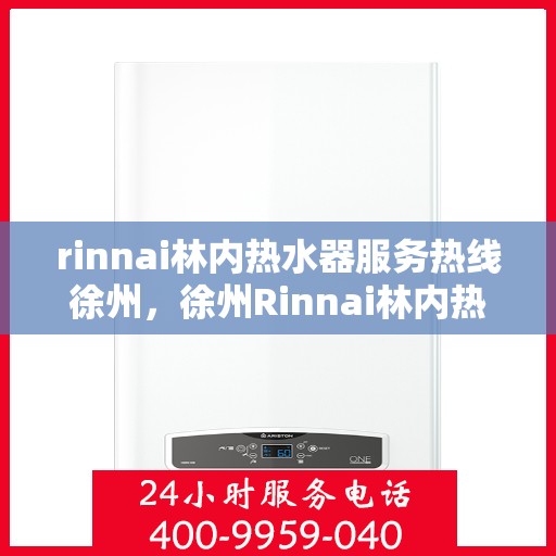rinnai林内热水器服务热线徐州，徐州Rinnai林内热水器服务热线，专业解决您的热水问题