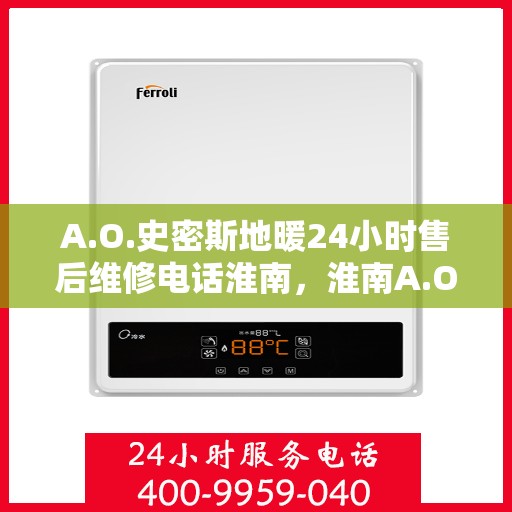 A.O.史密斯地暖24小时售后维修电话淮南，淮南A.O.史密斯地暖全天候售后维修服务热线公布